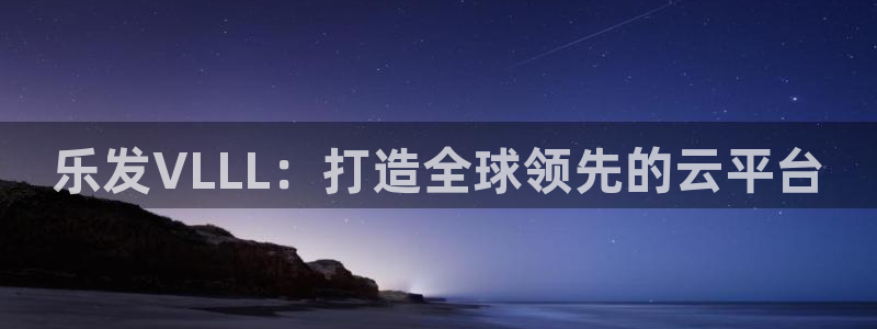 旺财285：乐发VLLL：打造全球领先的云平台