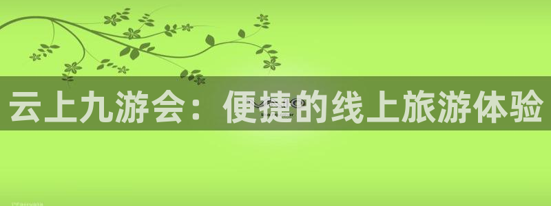 旺财28凯捷开号链接：云上九游会：便捷的线上旅游体验