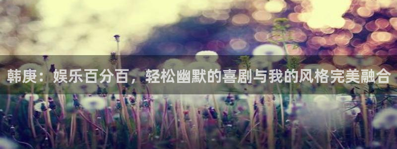 旺财28主管：韩庚：娱乐百分百，轻松幽默的喜剧与我的风格完美融合