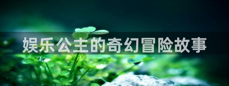 旺财28体育和杏耀是哪个公司的：娱乐公主的奇幻冒险故事