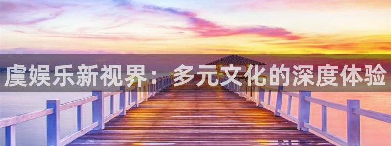 旺财28体育热门赛事有哪些：虞娱乐新视界：多元文化的深度体验
