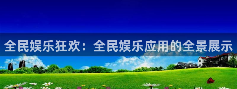 旺财28注册：全民娱乐狂欢：全民娱乐应用的全景展示
