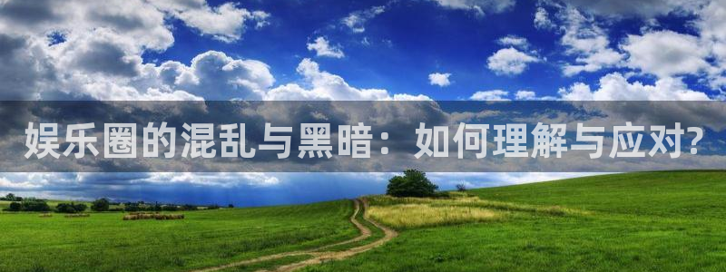旺财28凯捷平台：娱乐圈的混乱与黑暗：如何理解与应对?