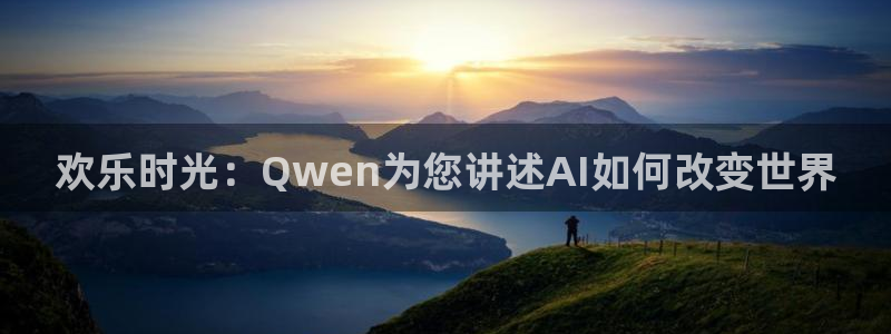 旺财28体育在线注册：欢乐时光：Qwen为您讲述AI如何改变世界